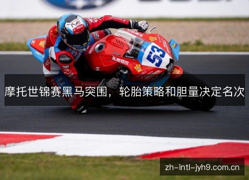 摩托世锦赛黑马突围，轮胎策略和胆量决定名次