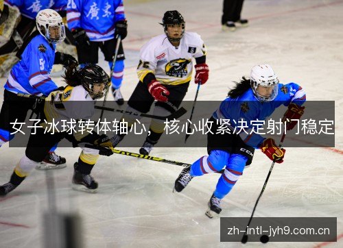 女子冰球转体轴心，核心收紧决定射门稳定
