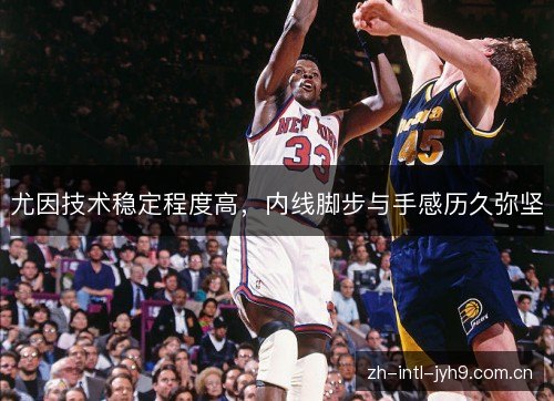 尤因技术稳定程度高，内线脚步与手感历久弥坚